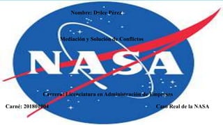 Nombre: Dulce Pérez
Caso Real de la NASA
Carné: 201801004
Carrera: Licenciatura en Administración de Empresas
Mediación y Solución de Conflictos
 