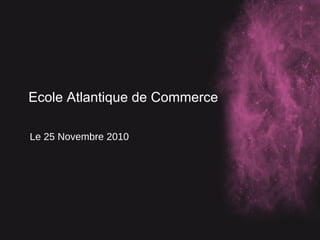 Ecole Atlantique de Commerce
Le 25 Novembre 2010
 