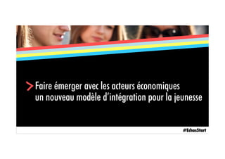Faire émerger avec les acteurs économiques
un nouveau modèle d’intégration pour la jeunesse
>
#EchosStart
 