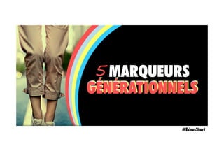 MARQUEURS
GÉNÉRATIONNELS
5
GÉNÉRATIONNELSGÉNÉRATIONNELS
#EchosStart
 