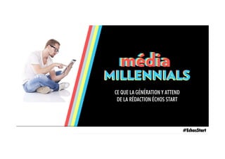 MILLENNIALS
médiamédiamédia
CE QUE LA GÉNÉRATION Y ATTEND
DE LA RÉDACTION ÉCHOS START
MILLENNIALSMILLENNIALS
#EchosStart
 