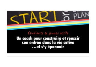 Un coach pour construire et réussir
son entrée dans la vie active
…et s’y épanouir
Étudiants & jeunes actifs
 