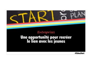 Une opportunité pour recréer
le lien avec les jeunes
#EchosStart
Entreprises
 