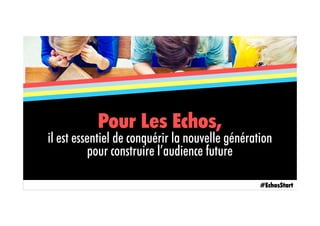 Pour Les Echos,
il est essentiel de conquérir la nouvelle génération
pour construire l’audience future
#EchosStart
 