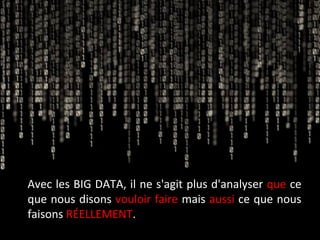 Avec+les+BIG+DATA,+il+ne+s'agit+plus+d'analyser+que+ce+ 
que+nous+disons+vouloir+faire+mais+aussi+ce+que+nous+ 
faisons+RÉELLEMENT.+++ 
 