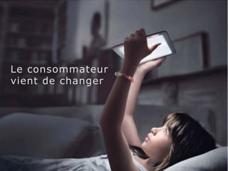 Le consommateur 
vient de changer 
 