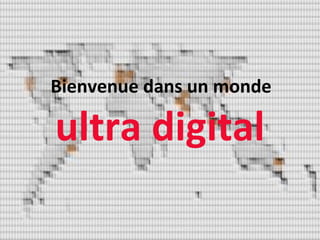 Bienvenue'dans'un'monde' 
ultra'digital' 
 