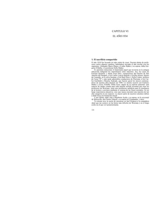 CAPITULO VI
EL AÑO 1934
1. El sacrificio compartido
El año 1934 fue fecundo en todo orden de cosas. Nuestra planta de profe-
sores sufrió algunos cambios, habiéndose iniciado el año escolar con los
siguientes: Alejandro Mario Illanes, el señor Ibáñez y su esposa, doña Gre-
goria Villalba, y la profesora Nelly Ibáñez.
Es oportuno mencionar el importante papel que tuvieron en la antigua
educación indigenal los matrimonios entre maestros. Así, los casos de
Enrique Quintela y Adela Vaca Diez, constructores del Núcleo de San
Antonio del Parapetí; el de Carlos Loayza Beltrán y Ercillia Soruco, héroes
de Casarabe, en la selva beniana; el de Raúl Pérez y Sofía Críales, artífices
de Caiza "D" y más tarde admirables conductores de Warisata; el de Car-
los Garibaldi y Braulia Andrade, que fueron quizá los únicos continua-
dores de nuestra obra después de 1940. Lo mismo ocurrió con Eufrasio
Ibáñez y Goya Villalba. Doña Goya, aparte de su espíritu maternal -una
especie de madre común para toda aquella sufrida juventud que eran los
profesores de Warisata- tenía una asombrosa sabiduría para la enseñanza
de la lectura y escritura mediante el sistema de las frases normales. En mi
larga experiencia educativa, creo que nunca encontré una maestra de tan
alta categoría en ese aspecto. La mayor parte de nuestros alumnos deben
a doña Goya esa formación inicial.
Y por último, debo citar a Rigoberto Ayala y su esposa, en la seccional
de Morocollo, don Néstor Zalazar y su esposa en Curupampa, y otros.
Yo mismo tuve la suerte de encontrar en Jael Oropeza a la compañera
ideal que me sostuvo en las horas más difíciles de Warisata y en el largo
exilio en el que viví posteriormente.
131
 