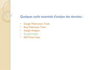 Quelques outils essentiels d’analyse des données :

•   Google Webmasters Tools
•   Bing Webmaster Tools
•   Google Analytics
•   Google Insights
•   SEO Power Suite
 