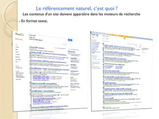 Le référencement naturel, c’est quoi ?
  Les contenus d’un site doivent apparaître dans les moteurs de recherche
- En format texte,
 