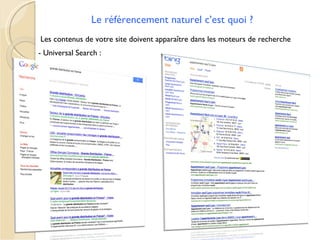 Le référencement naturel c’est quoi ?
Les contenus de votre site doivent apparaître dans les moteurs de recherche
- Universal Search :
 