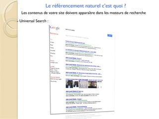 Le référencement naturel c’est quoi ?
  Les contenus de votre site doivent apparaître dans les moteurs de recherche

- Universal Search :
 