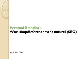 Personal Branding :
Workshop/Referencement naturel (SEO)




Jean-Louis Kalala
 