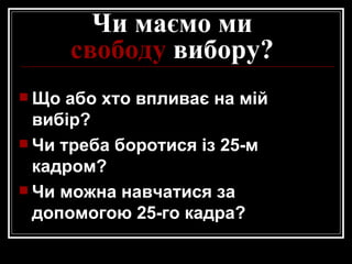 Чи маємо ми свободу  вибору? Що або хто впливає на мій вибір? Чи треба боротися із 25-м кадром? Чи можна навчатися за допомогою 25-го кадра? 