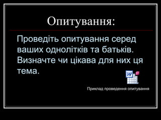 Опитування: Проведіть опитування серед ваших однолітків та батьків. Визначте чи цікава для них ця тема. Приклад проведення опитування 