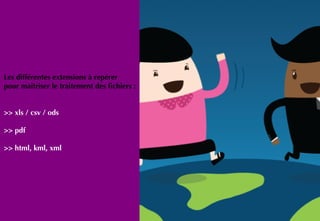 17
Les différentes extensions à repérer
pour maitriser le traitement des 3chiers :
>> xls / csv / ods
>> pdf
>> html, kml, xml
 