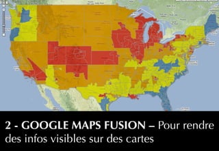 27
2 - GOOGLE MAPS FUSION – Pour rendre
des infos visibles sur des cartes
 