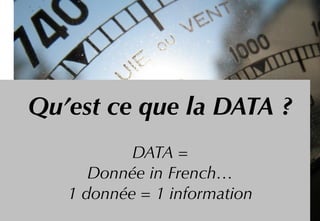 Qu’est ce que la DATA ?
DATA = 
Donnée in French…
1 donnée = 1 information
 