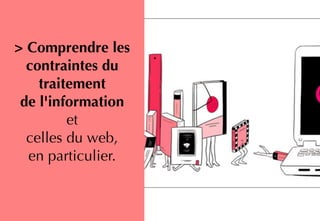 > Comprendre les
contraintes du
traitement  
de l'information  
et  
celles du web,
en particulier.
 