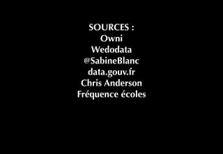 SOURCES :
Owni  
Wedodata 
@SabineBlanc 
data.gouv.fr 
Chris Anderson 
Fréquence écoles
 
 