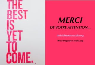 dorie@frequence-ecoles.org
Www.frequence-ecoles.org
MERCI  
DE VOTRE ATTENTION...
dorie@frequence-ecoles.org 
Www.frequence-ecoles.org
 