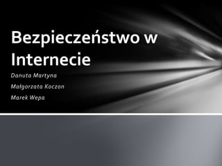 Bezpieczeństwo w
Internecie
Danuta Martyna
Małgorzata Koczon
Marek Wepa
 