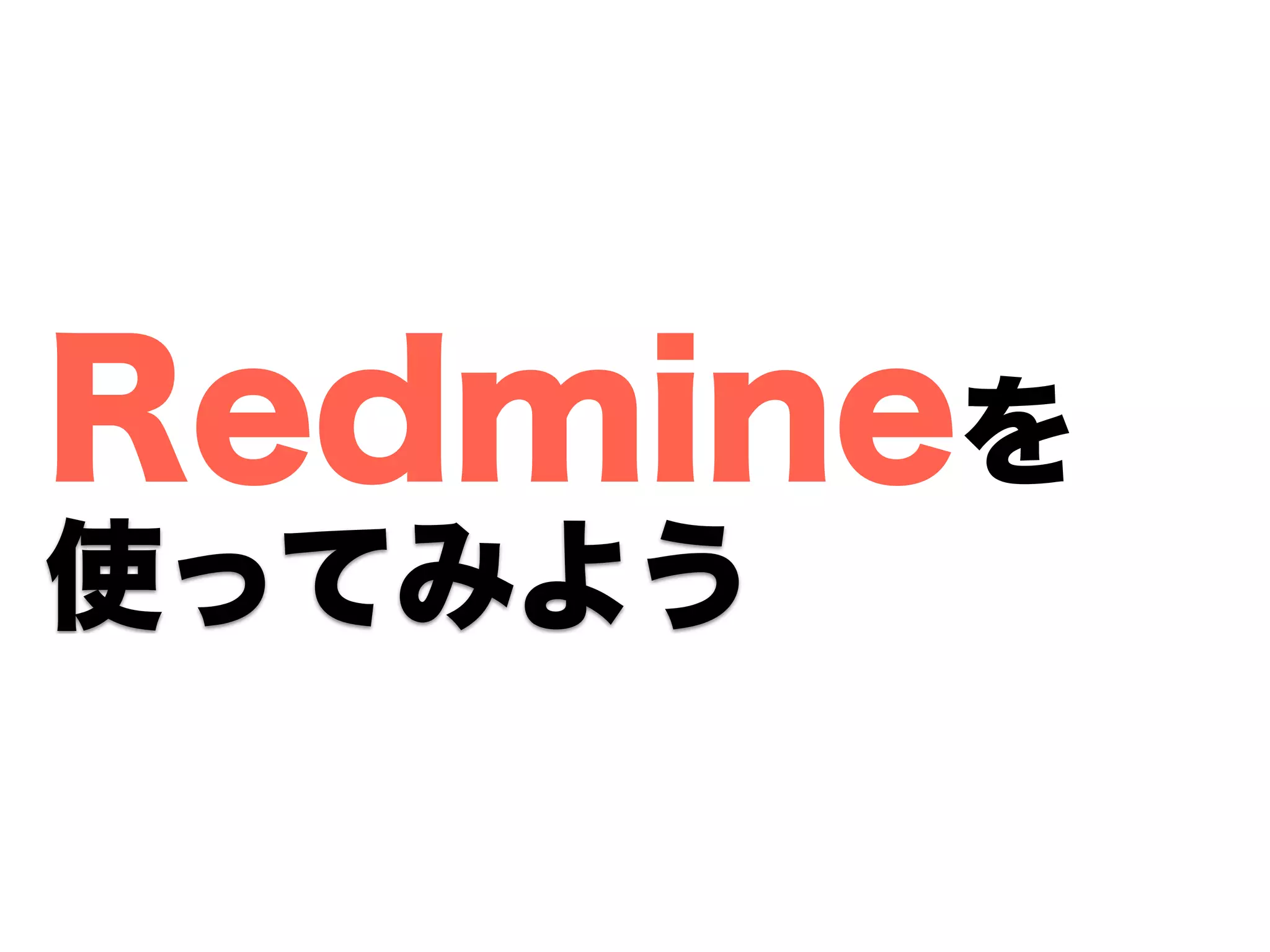 Redmineを
使ってみよう
 