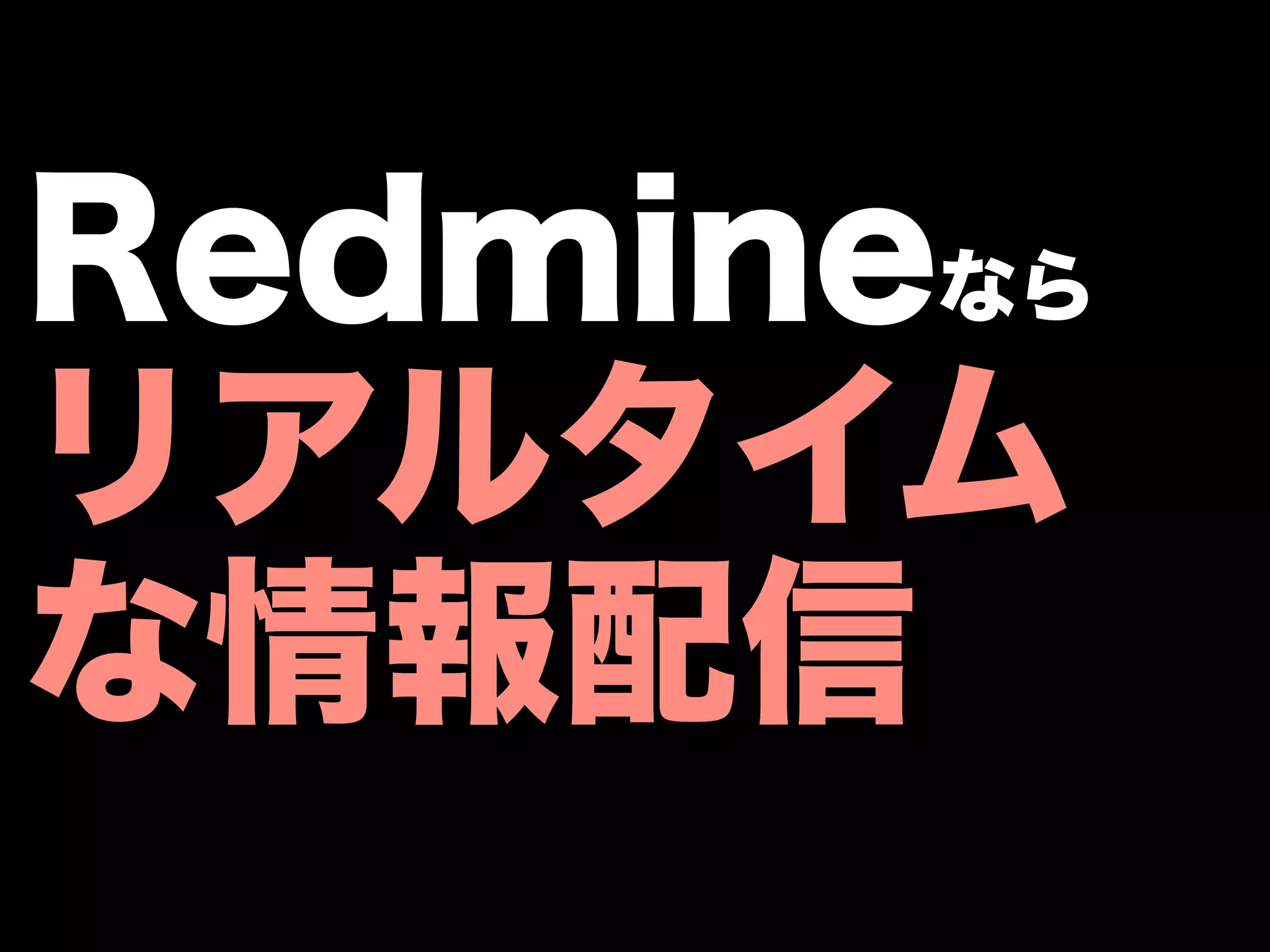 Redmineなら
リアルタイム
な情報配信
 