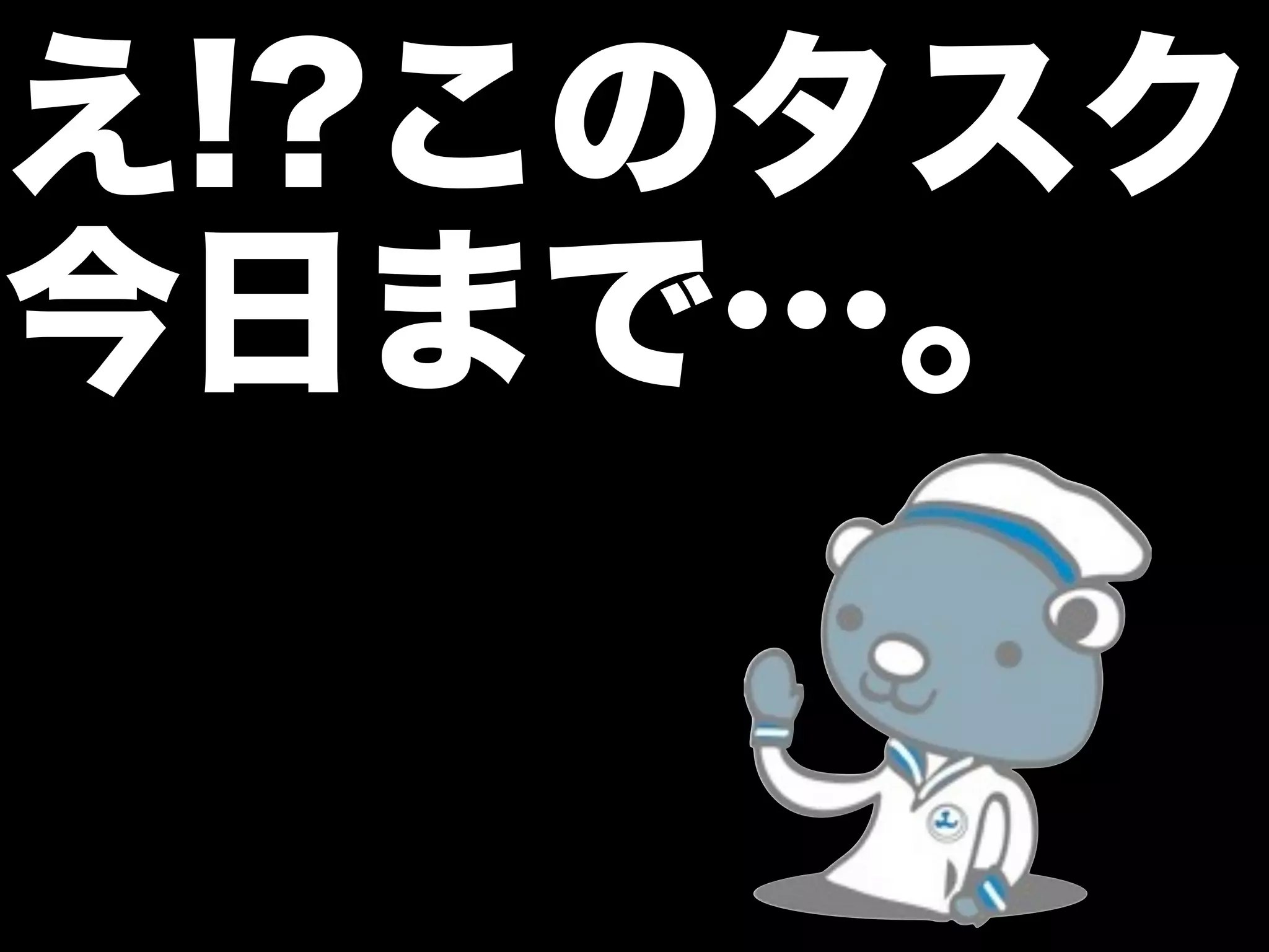 え!?このタスク
今日まで…。
 