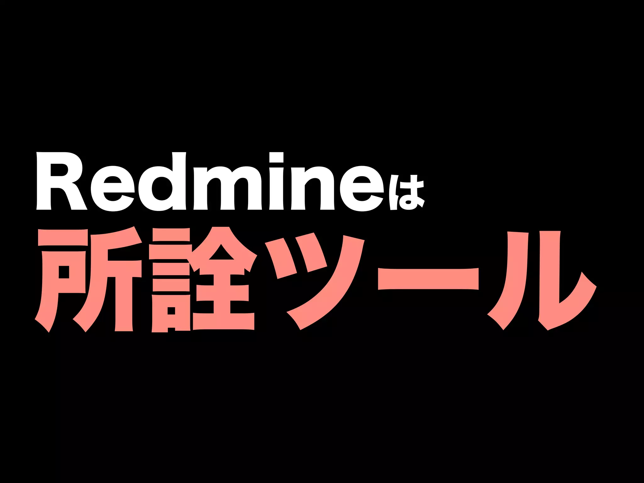 Redmineは
所詮ツール
 