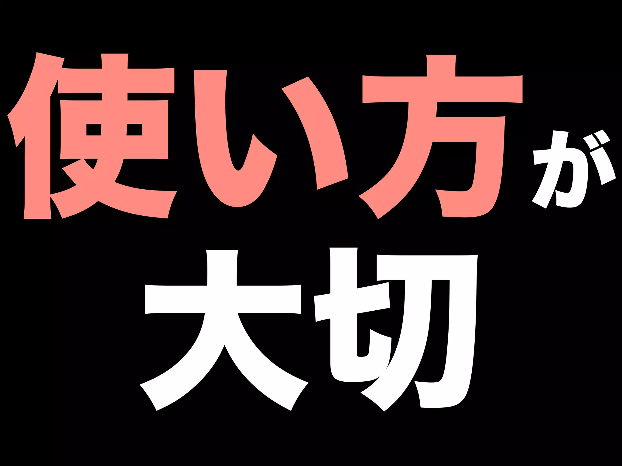 使い方が
 大切
 