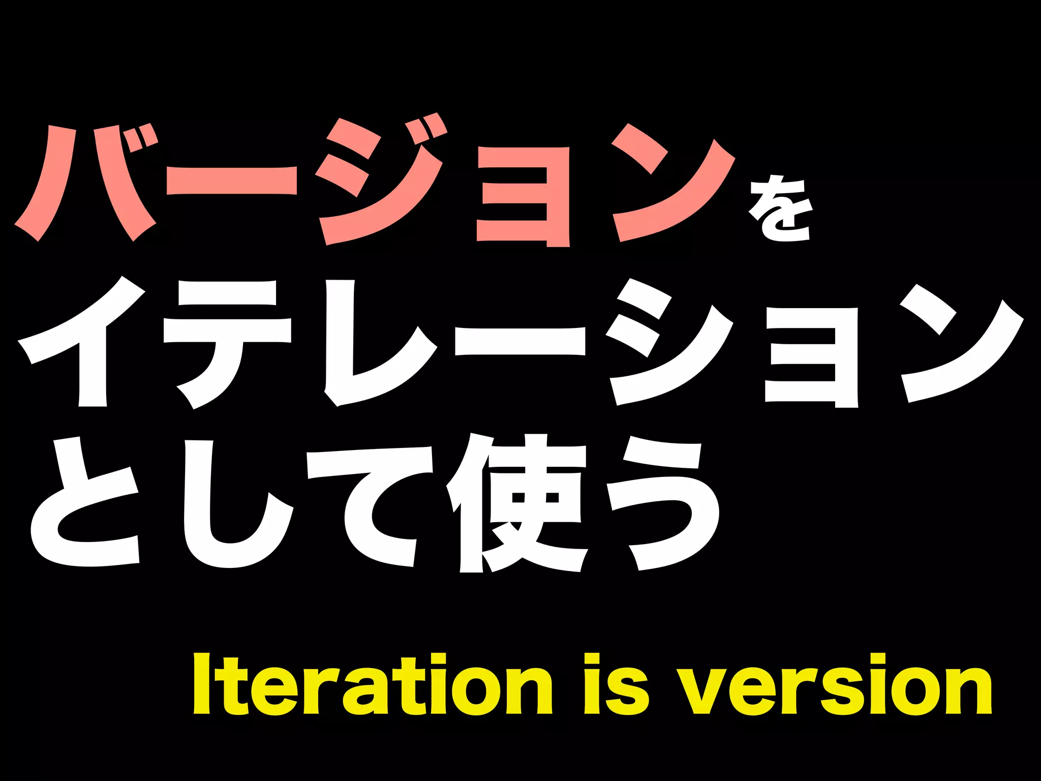 バージョンを
イテレーション
として使う
 Iteration is version
 