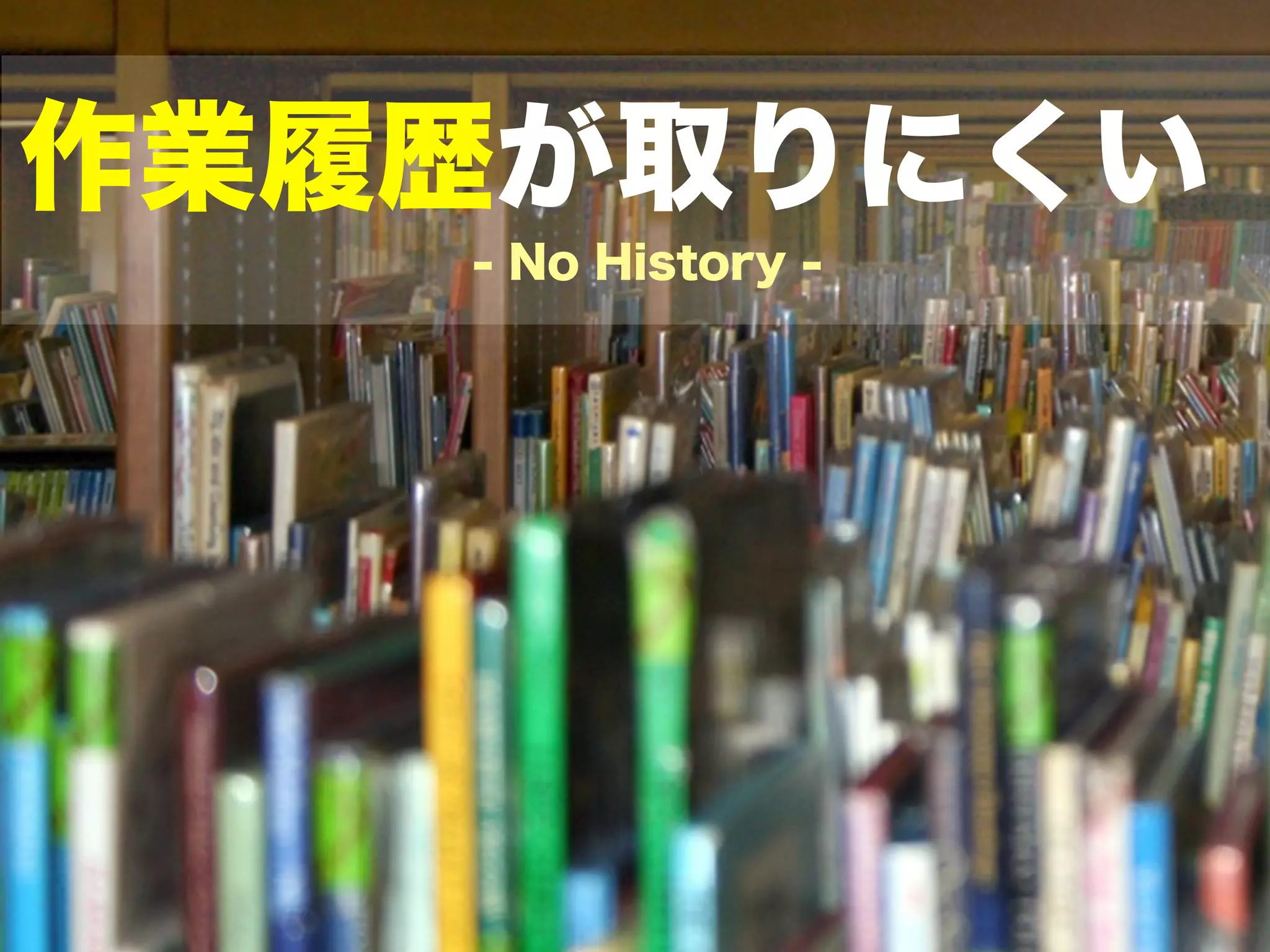 作業履歴が取りにくい
   - No History -
 