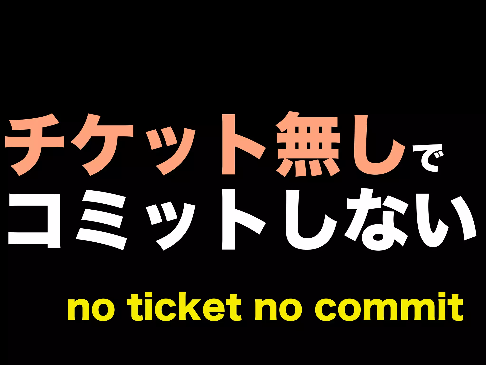 チケット無しで
コミットしない
no ticket no commit
 