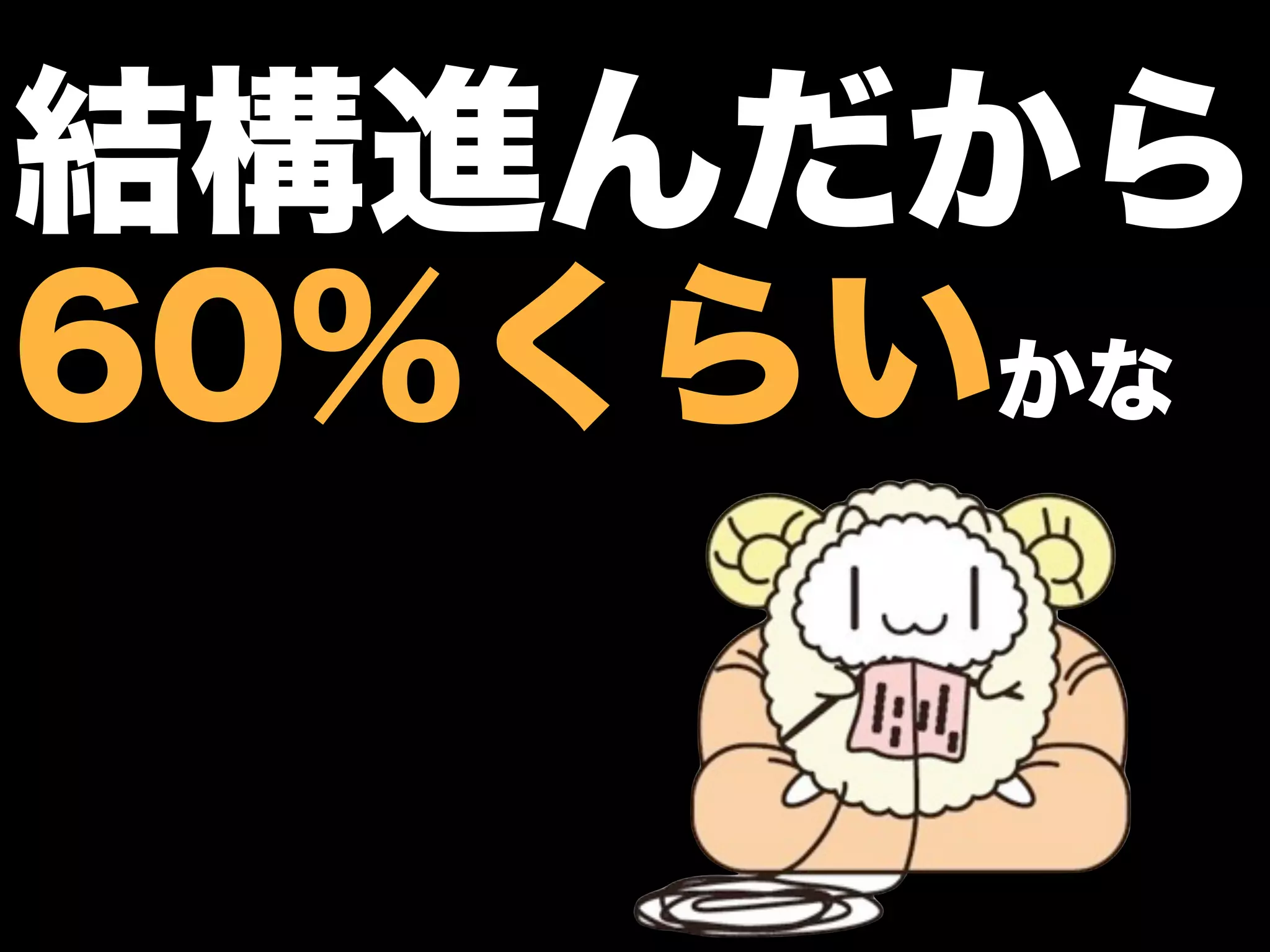 結構進んだから
60％くらいかな
 