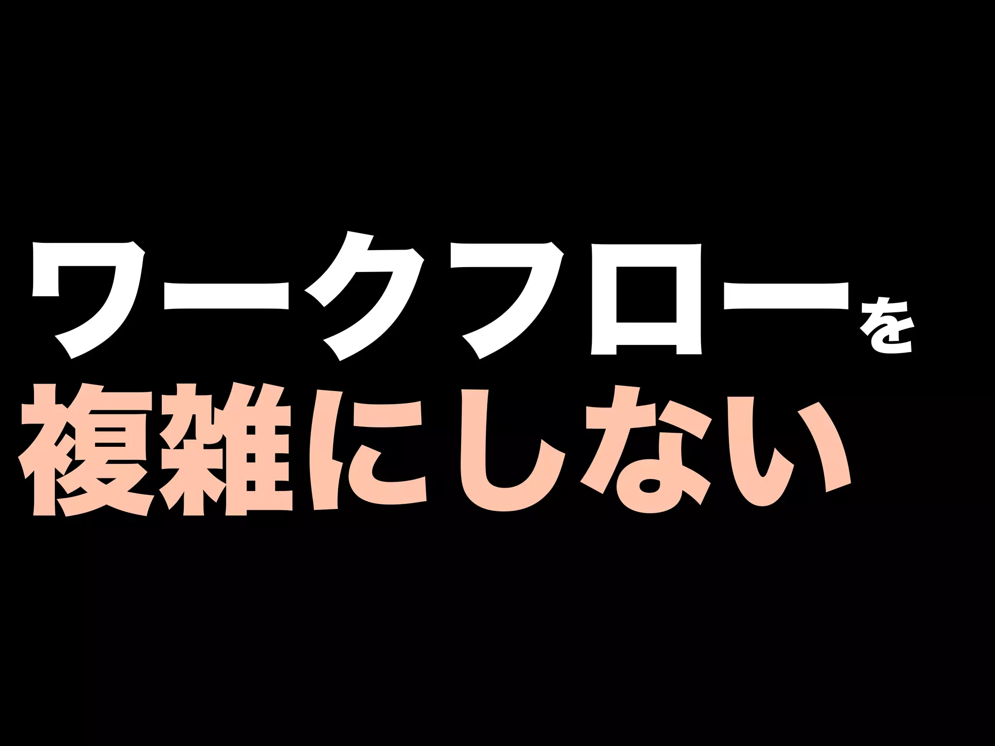 ワークフローを
複雑にしない
 