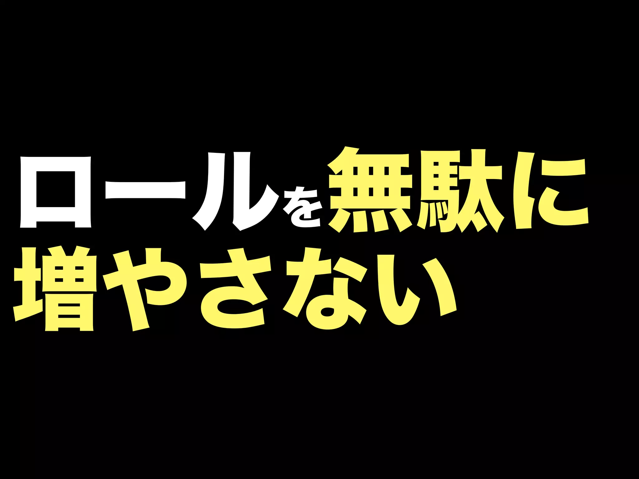 ロールを無駄に
増やさない
 