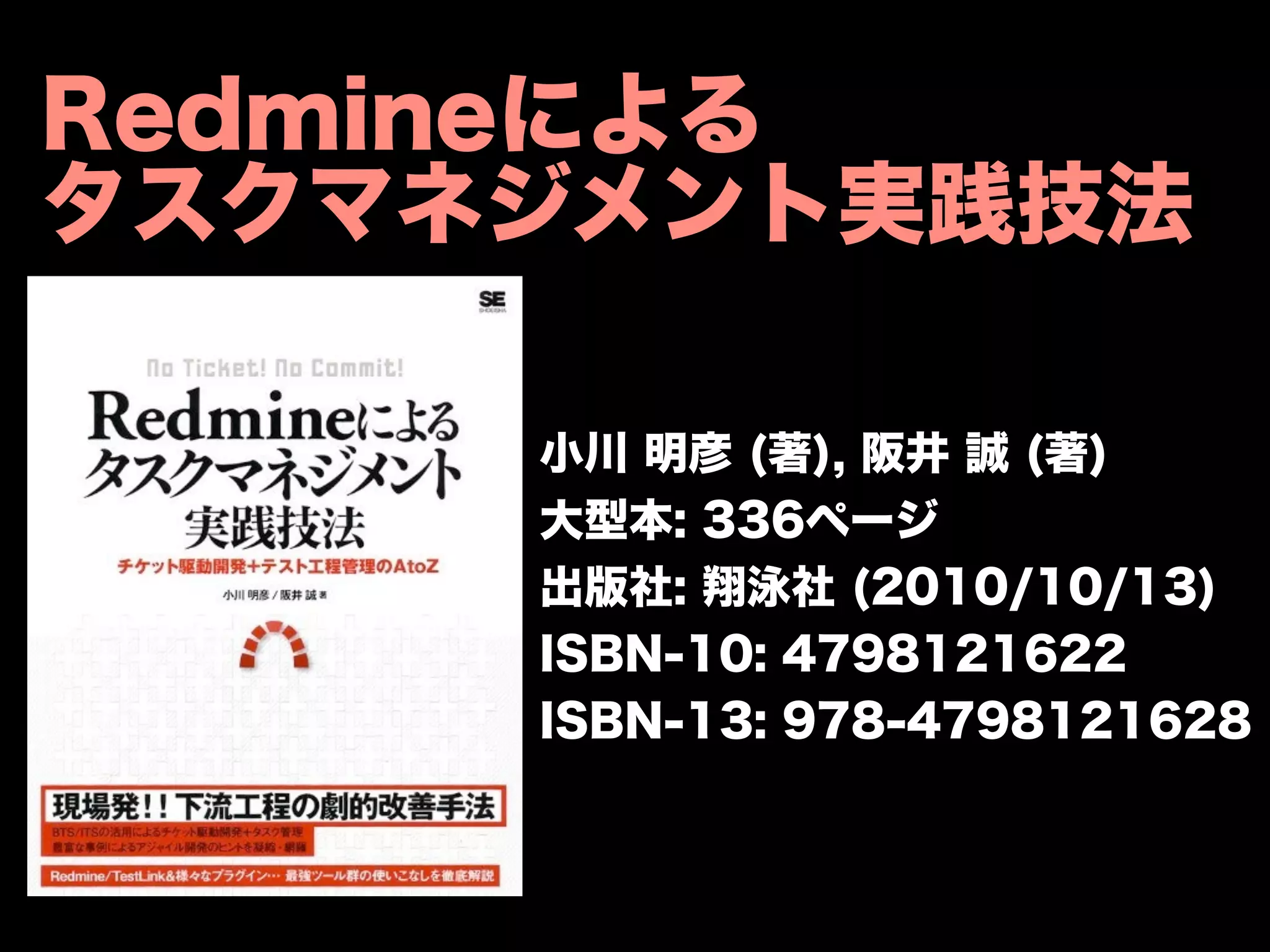 Redmineによる
タスクマネジメント実践技法

     小川 明彦 (著), 阪井 誠 (著)
     大型本: 336ページ
     出版社: 翔泳社 (2010/10/13)
     ISBN-10: 4798121622
     ISBN-13: 978-4798121628
 