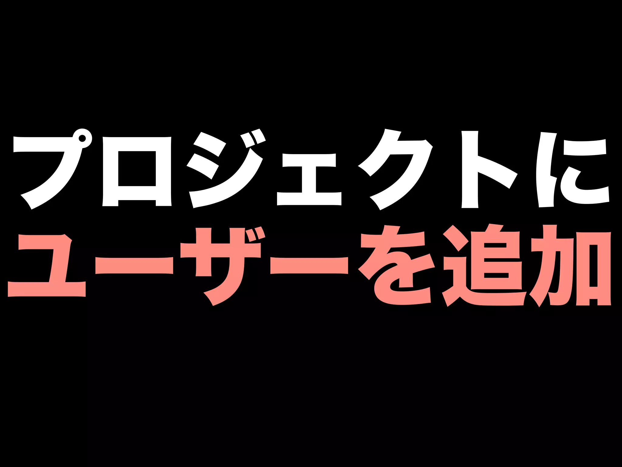 プロジェクトに
ユーザーを追加
 