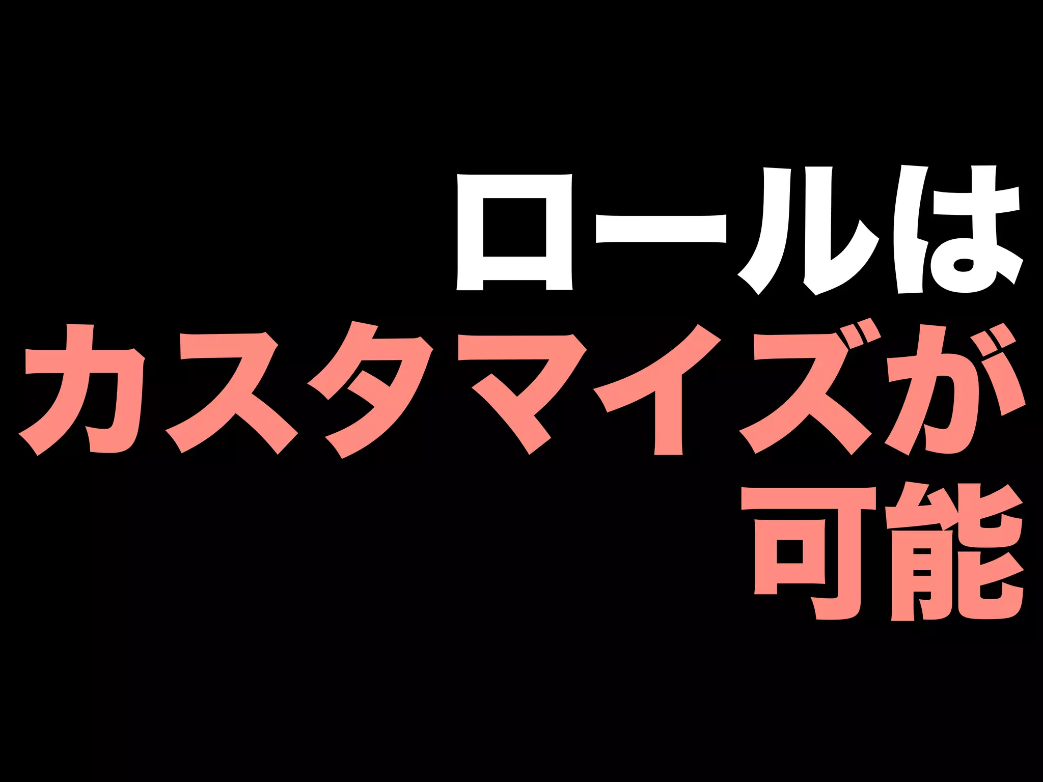 ロールは
カスタマイズが
     可能
 