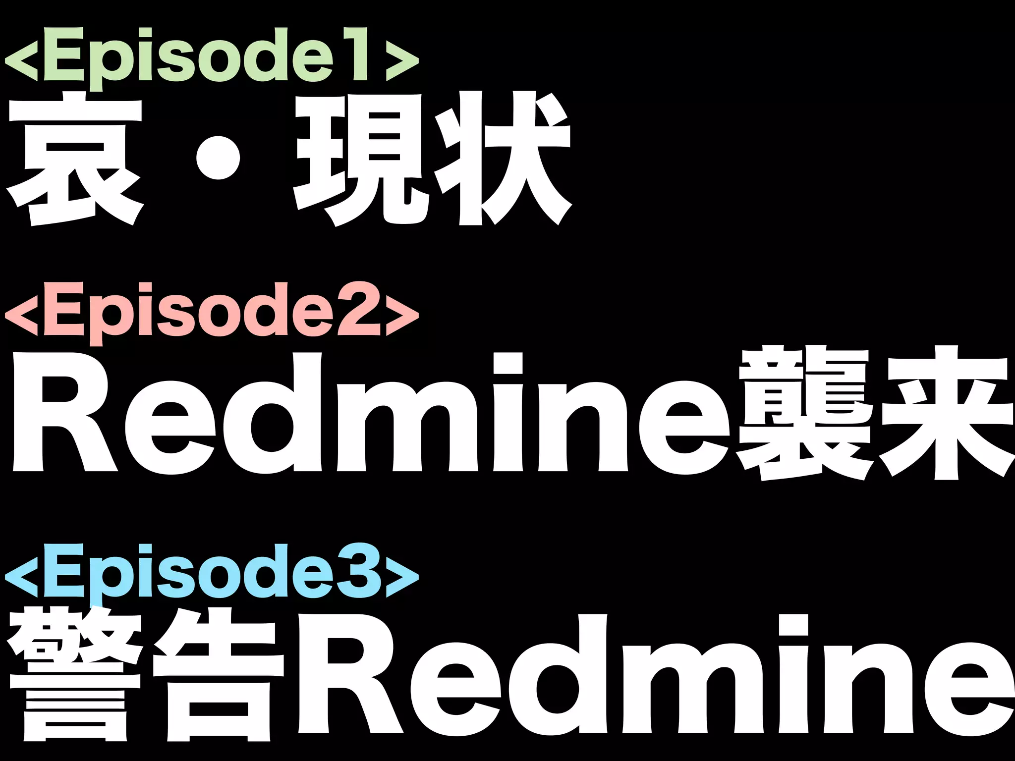 <Episode1>

哀・現状
<Episode2>

Redmine襲来
<Episode3>

警告Redmine
 