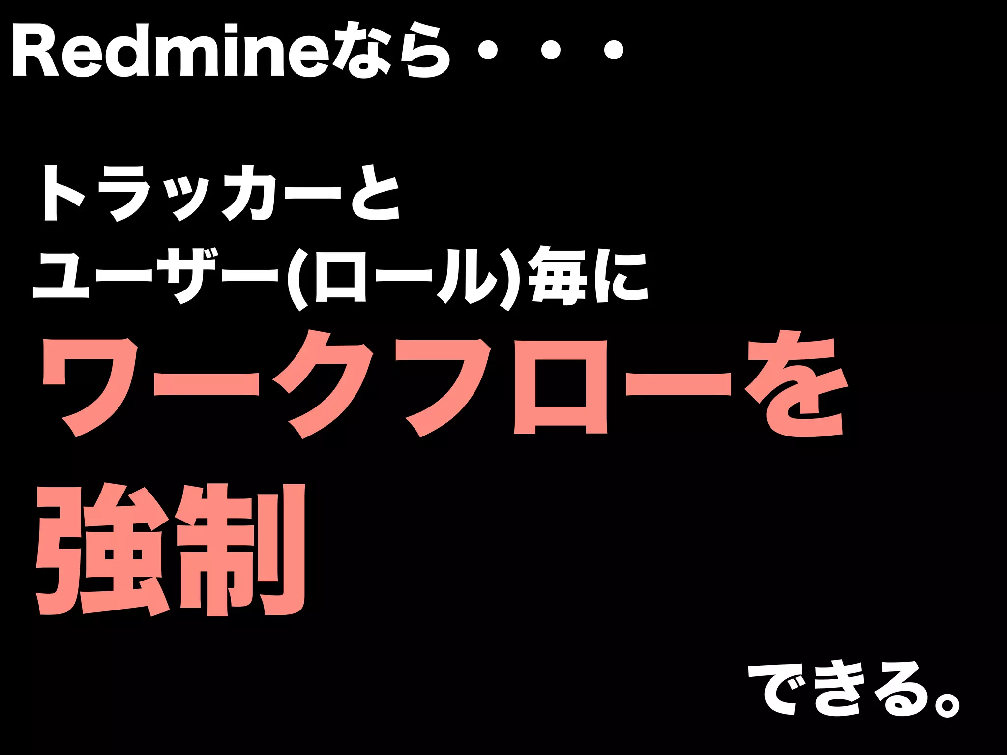 Redmineなら・・・

トラッカーと
ユーザー(ロール)毎に

ワークフローを
強制
               できる。
 