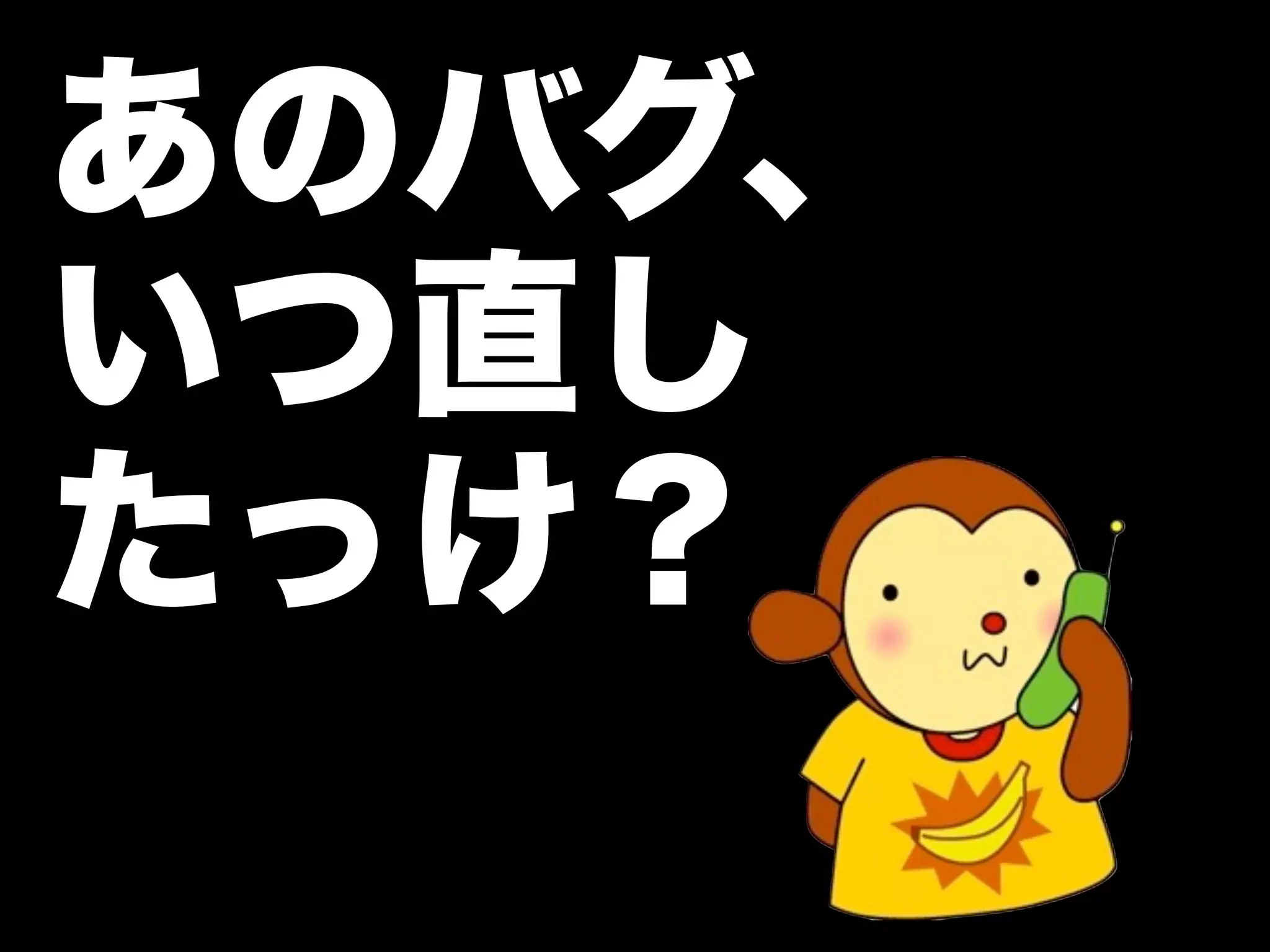 あのバグ、
いつ直し
たっけ？
 