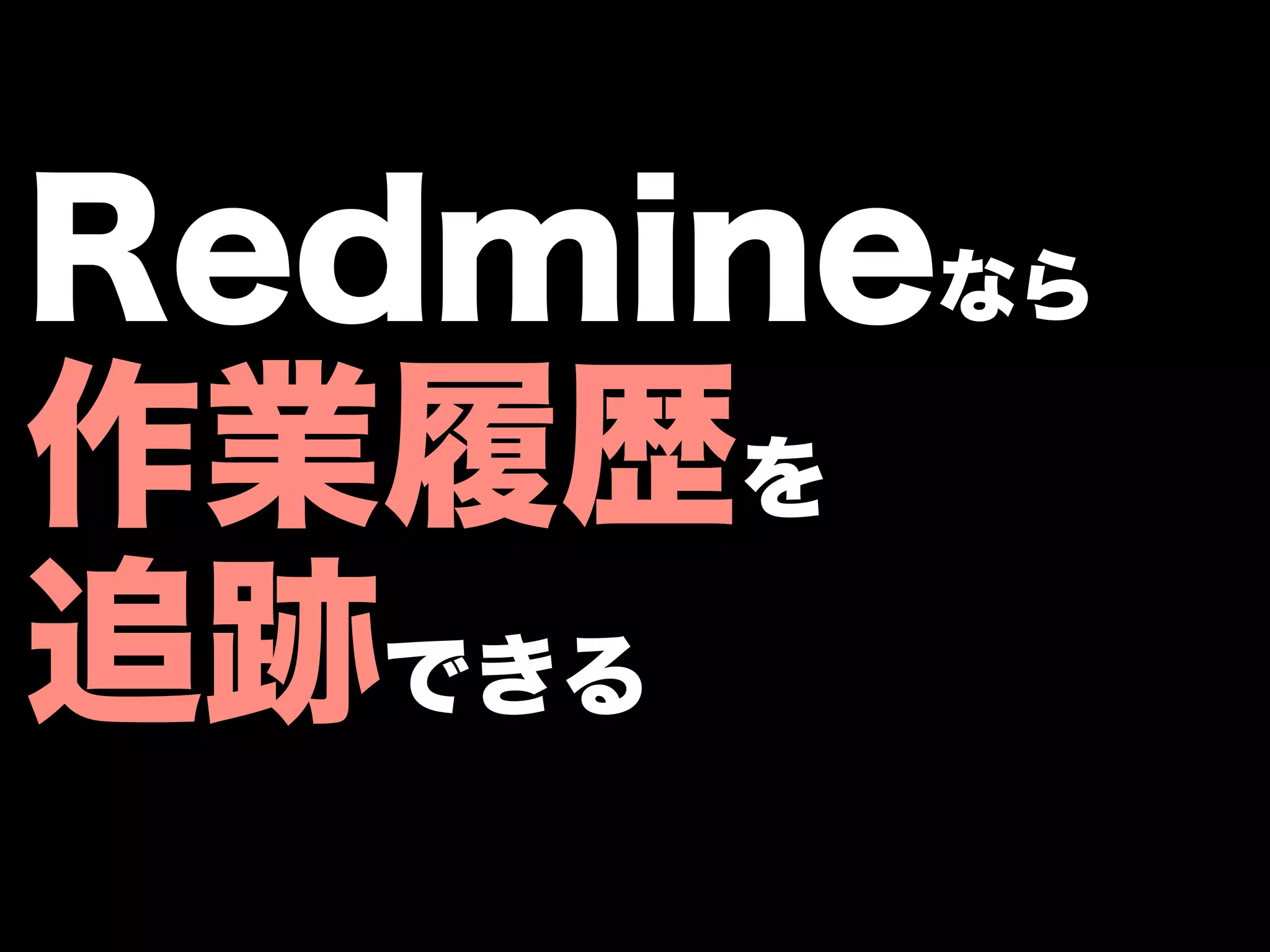 Redmineなら
作業履歴を
追跡できる
 