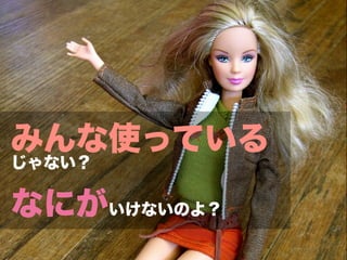 みんな使っている
じゃない？

なにがいけないのよ？
 