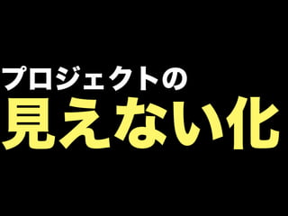 プロジェクトの

見えない化
 