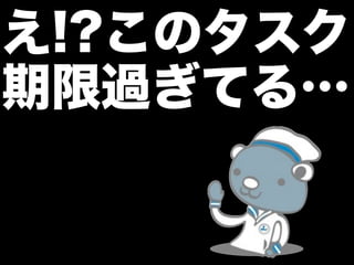 え!?このタスク
期限過ぎてる…
 