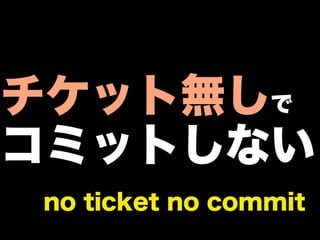 チケット無しで
コミットしない
no ticket no commit
 