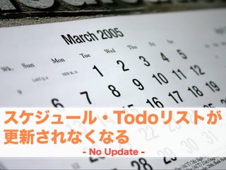 スケジュール・Todoリストが
更新されなくなる
     - No Update -
 