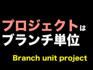 プロジェクトは
ブランチ単位
Branch unit project
 